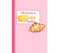 My Brain is %99 Butter: A Lined Notebook for Lovers of Croissants, Bakeries & All Things Buttery