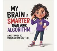 My Brain Is Smarter Than Your Algorithm: A Kid's Guide to Outsmarting Big Tech