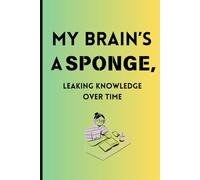 My brain’s a sponge, leaking knowledge over time.: Funny notebook journal gift for friends and family