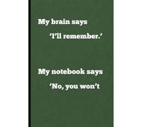 My brain says ‘I’ll remember.’My notebook says ‘No, you won’t: A Funny Notebook Gift for Seniors, Women, and Men.: A Notebook Journal for Coworkers, ... 6x9 with 120 lined pages. Green exterior.