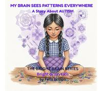 My Brain Sees Patterns Everywhere: An Autism Story About Sensory Overload, Social Confusion, and Learning to Unmask (The Bright Brain Series)