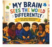 My Brain Sees the World Differently: A Heartwarming Autism Picture Book About Friendship, Kindness, Neurodiversity, and Understanding Feelings for Kids Ages 4-8