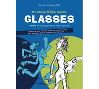 My Brain Still Needs Glasses: ADHD in Adolescents and Adults: ADHD in Adolescents and Adults: A Practical and Friendly Guide for People Living with Attention Deficit Hyperactivity Disorder