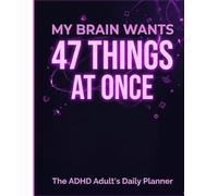 My Brain Wants 47 Things at Once: The ADHD Adult's Daily Planner - Designed for Real ADHD Brains, Not Neurotypical Productivity Systems