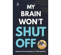 My Brain Won't Shut Off: A 30 Day Challenge for Teens to Build Better Responses to Overthinking and Take Back Control