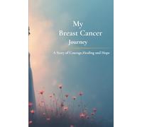 My Breast Cancer Journey: A Story of Faith, Strength & Hope