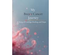My Breast Cancer Journey: A Story of Faith, Strength & Hope