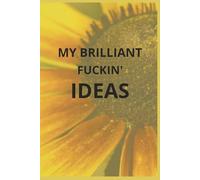My Brilliant Fuckin' Ideas: A Blank Notebook For Every Brilliant Idea You Have: Sunflower Cover, Paperback, 120 pages, 6x9inches, lined journal