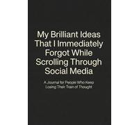 My Brilliant Ideas That I Immediately Forgot While Scrolling Through Social Media: The Essential Notebook for Digital Procrastinators and Anyone Who ... the Endless Feed | Funny Blank Lined Journal