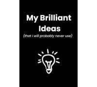 My Brilliant Ideas (That I Will Probably Never Use): Funny Notebook for Notes, Ideas and Random Thoughts