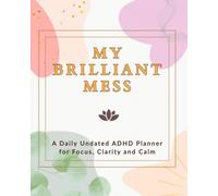 My Brilliant Mess: A Daily Undated ADHD Planner for Focus, Clarity and a Little Bit of Chaos