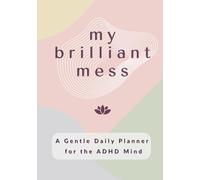 My Brilliant Mess: An Undated Daily ADHD Planner for Adult Women Seeking Focus, Clarity, Calm, and Self-Care