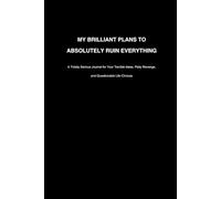 My Brilliant Plans to Absolutely Ruin Everything: A Totally Serious Journal for Your Terrible Ideas, Petty Revenge, and Questionable Life Choices