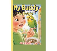 My Buddy the Budgie!: A Kid’s How-To Book on Feeding, Playing, and Talking with Your Bird (Because every pet needs a friend-and every child can be one!”)