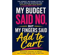 My Budget Said No, But My Fingers Said ‘Add to Cart: The Funny, No-Shame Guide to Breaking the Impulse-Shopping Habit, Saving More Money, and Finally Keeping Your Paycheck
