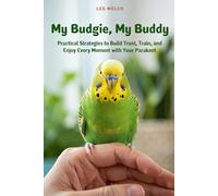 My Budgie, My Buddy: Practical Strategies to Build Trust, Train, and Enjoy Every Moment with Your Parakeet