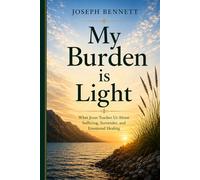 My Burden Is Light: What Jesus Teaches Us About Suffering, Surrender, and Emotional Healing