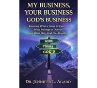 MY BUSINESS, YOUR BUSINESS, GOD’S BUSINESS: Learning the Freedom of Staying in Your Lane and Trusting God With the Rest