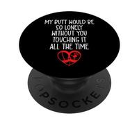 My Butt Would Be So Lonely Without You Touching All The Time PopSockets PopGrip Adhesivo