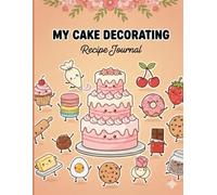 My Cake Decorating Journal: The Perfect Organizer To Record All Of Your Cake & Baking Creations