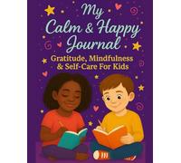 My Calm & Happy Journal: Gratitude, Mindfulness, & Self-Care For Kids: Daily Gratitude Prompts, Mindfulness Activities, and Self-Care Exercises for Children Ages 6-10