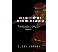 MY CASE IS BEYOND THE COURTS OF DARKNESS: Breaking the Jurisdiction of Satan over the New Creation