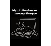 My cat attends more meetings than you: The Ultimate Office Survival Notebook