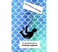 My Catch Was This Big: An Absolutely Honest Fishing Logbook: Fishing Journal for Anglers - Track Species, Companions & Conditions