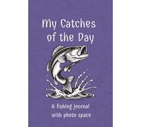 My Catches of the Day: A Fishing Journal with Photo Space, Catch Logs, and Notes for Tracking Your Fishing Trips
