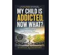 MY CHILD IS ADDICTED, NOW WHAT?: A Parent’s Guide to Boundaries, Hope, and Helping Without Enabling