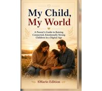 My Child, My World: My Child, My World Subtitle: A Parent's Guide to Raising Connected, Emotionally Strong Children in a Digital Age