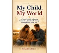 My Child, My World: My Child, My World Subtitle: A Parent's Guide to Raising Connected, Emotionally Strong Children in a Digital Age