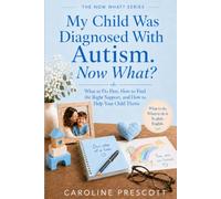 My Child Was Diagnosed With Autism. Now What?: What to Do First, How to Find the Right Support, and How to Help Your Child Thrive (THE NOW WHAT? SERIES)
