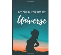 MY CHILD, YOU ARE MY UNIVERSE: Expecting Mom's Journal Diary and Notebook for Notes During Pregnancy or Baby Shower Celebration Gift (Pregnancy Journals)