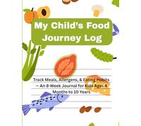 My Child's Food Journey Log: Track Meals, Allergens, & Eating Habits - An 8-Week Journal for Kids Ages 4 Months to 10 Years
