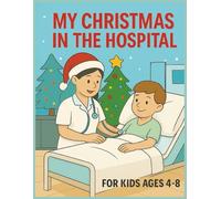 My Christmas in the Hospital: “A Heartwarming Christmas Coloring Book for Kids in the Hospital, Ages 4-8”
