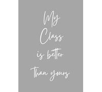 My Class Is Better Than Yours: A4 notebook for teachers, tutors and teaching staff - 120 pages, lined