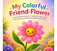 My Colorful Friend: Flower: A Beautiful Nature Book for Toddlers to Learn Colors, Love Flowers, and Explore the World Around Them (Little Friends Of Nature)