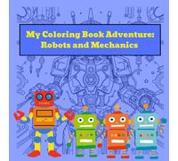 My Coloring Book Adventure: Robots and Mechanics: Unleash Your Creativity in the World of Gears, Robots, and Innovation