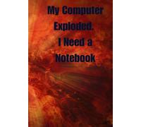 My Computer Exploded. I Need A Notebook: Inspirational Notebook For Work, A Notebook for Meetings, Ideas & Everything Else, Because Paper Never Crashes