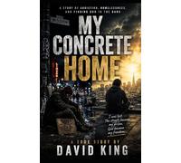 My Concrete Home: A STORY OF ADDICTION, HOMELESSNESS, AND FINDING GOD IN THE DARK