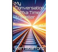My Conversation With A Time Traveller: "Astonishing, incredible and mind blowing!"