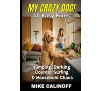 MY CRAZY DOG!: 10 Easy Fixes for Jumping, Barking, Counter Surfing, Leash Pulling, and Household Chaos
