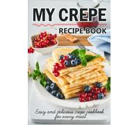 My Crepe Recipe Book: Easy And Delicious Sweet And Savory Crepes Cookbook For Every Meal