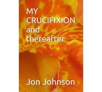 MY CRUCIFIXION and thereafter