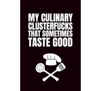 My Culinary Clusterfucks That Sometimes Taste Good: Blank Recipe Book To Write In Your Own Recipes | Fill In Your Favorite Recipes In This Empty Cookbook | Do It Yourself Blank Cookbook