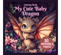 My Cute Baby Dragon Coloring Book - 30 Adorable Pages: A Fun and Relaxing Activity for Kids and Dragon-Loving Adults