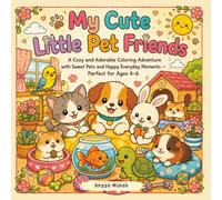 My Cute Little Pet Friends: A Cozy and Adorable Coloring Adventure with Sweet Pets and Happy Everyday Moments - Perfect for Ages 4-6