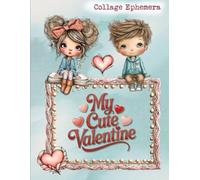 My Cute Valentine: A Whimsical Collection of Fussy-Cut Ephemera, Clipart, and Mixed Media Papers for Scrapbooking and Junk Journaling