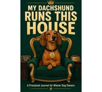 My Dachshund Runs This House: A Prompted Journal for Wiener Dog Owners